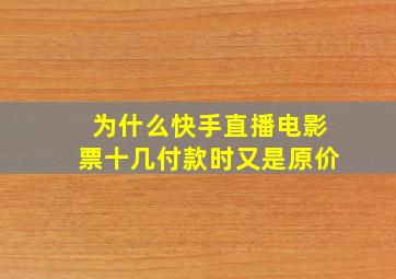 为什么快手直播电影票十几付款时又是原价