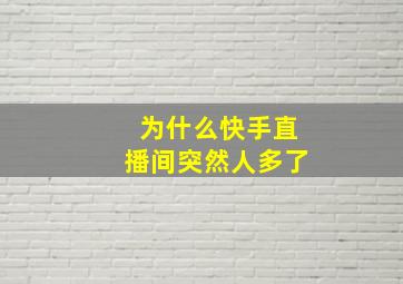 为什么快手直播间突然人多了