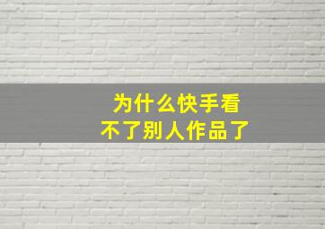 为什么快手看不了别人作品了