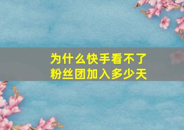 为什么快手看不了粉丝团加入多少天