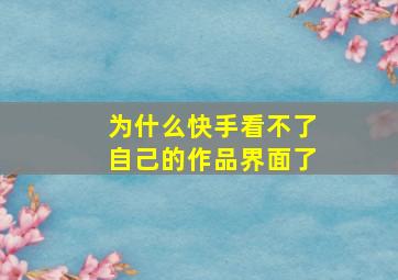 为什么快手看不了自己的作品界面了