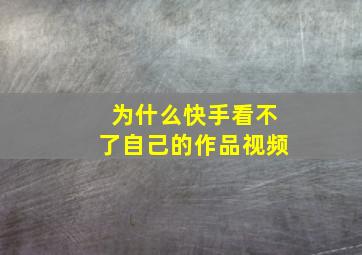 为什么快手看不了自己的作品视频