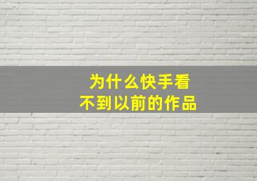 为什么快手看不到以前的作品