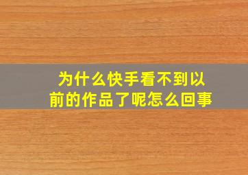 为什么快手看不到以前的作品了呢怎么回事