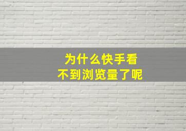 为什么快手看不到浏览量了呢