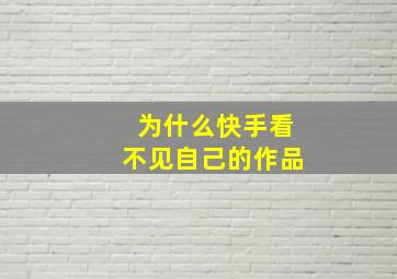 为什么快手看不见自己的作品