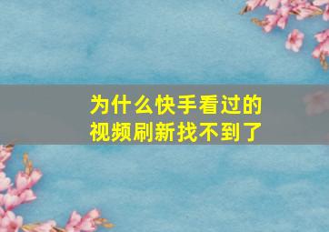 为什么快手看过的视频刷新找不到了