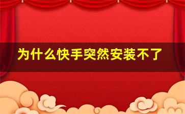 为什么快手突然安装不了