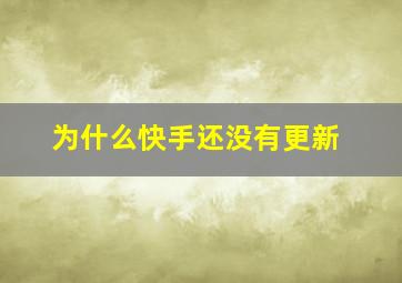 为什么快手还没有更新