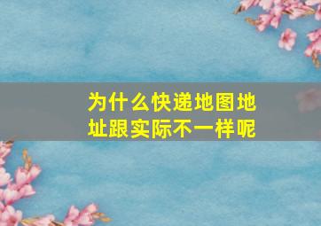 为什么快递地图地址跟实际不一样呢