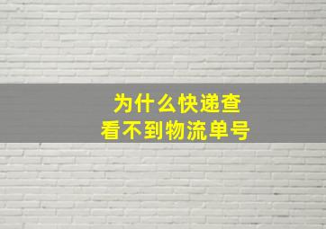 为什么快递查看不到物流单号