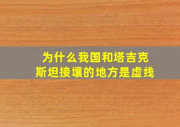 为什么我国和塔吉克斯坦接壤的地方是虚线