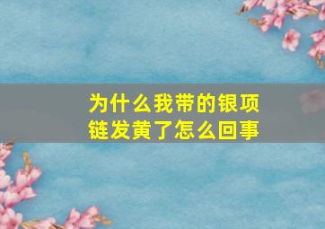 为什么我带的银项链发黄了怎么回事