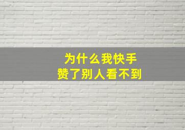 为什么我快手赞了别人看不到