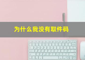 为什么我没有取件码