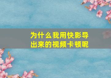 为什么我用快影导出来的视频卡顿呢