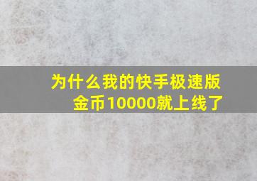 为什么我的快手极速版金币10000就上线了