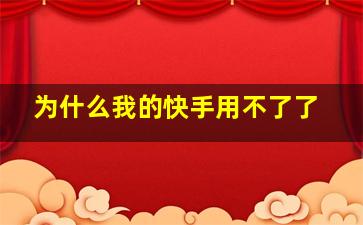 为什么我的快手用不了了