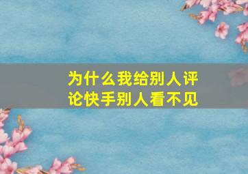 为什么我给别人评论快手别人看不见