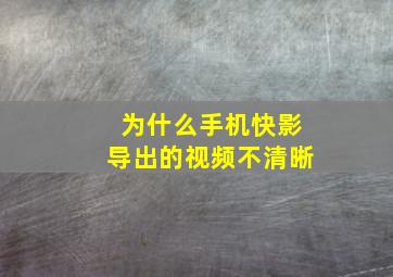 为什么手机快影导出的视频不清晰