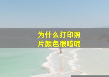 为什么打印照片颜色很暗呢