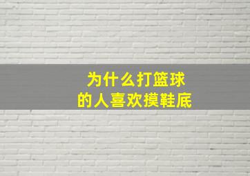 为什么打篮球的人喜欢摸鞋底