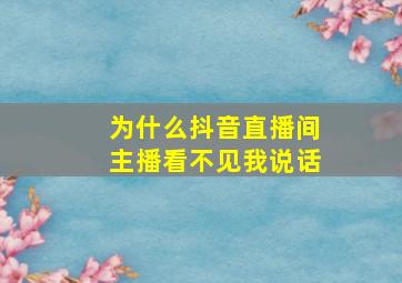 为什么抖音直播间主播看不见我说话