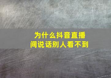 为什么抖音直播间说话别人看不到