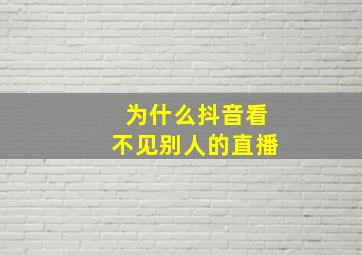 为什么抖音看不见别人的直播