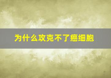 为什么攻克不了癌细胞