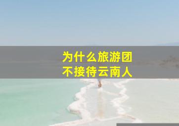 为什么旅游团不接待云南人