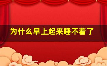 为什么早上起来睡不着了