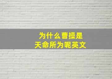 为什么曹操是天命所为呢英文