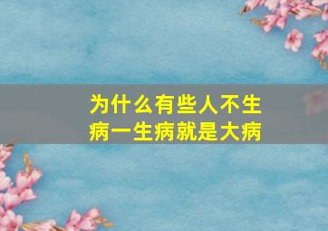 为什么有些人不生病一生病就是大病