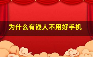 为什么有钱人不用好手机