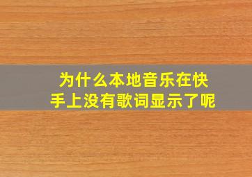 为什么本地音乐在快手上没有歌词显示了呢