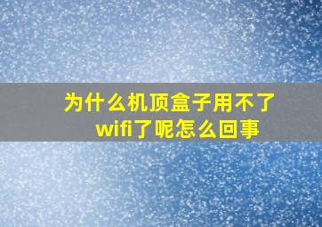 为什么机顶盒子用不了wifi了呢怎么回事