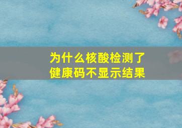 为什么核酸检测了健康码不显示结果