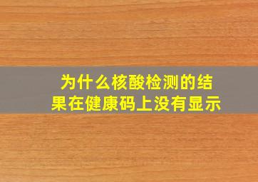 为什么核酸检测的结果在健康码上没有显示