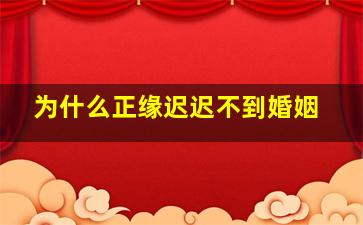 为什么正缘迟迟不到婚姻