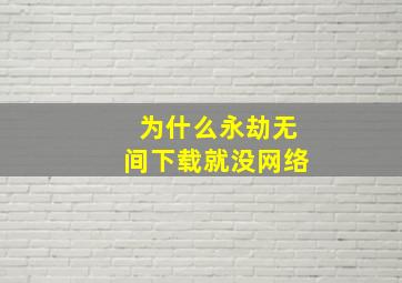 为什么永劫无间下载就没网络