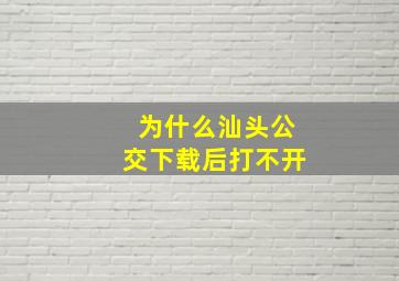 为什么汕头公交下载后打不开