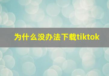 为什么没办法下载tiktok