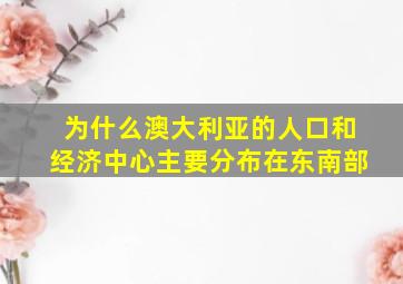 为什么澳大利亚的人口和经济中心主要分布在东南部