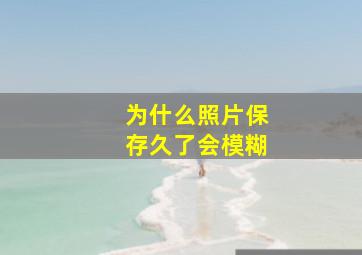 为什么照片保存久了会模糊