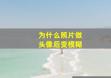 为什么照片做头像后变模糊