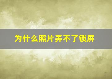 为什么照片弄不了锁屏