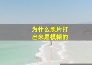 为什么照片打出来是模糊的