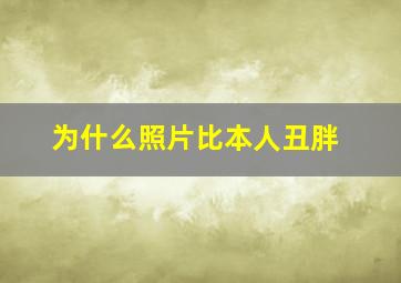 为什么照片比本人丑胖