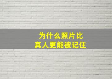 为什么照片比真人更能被记住